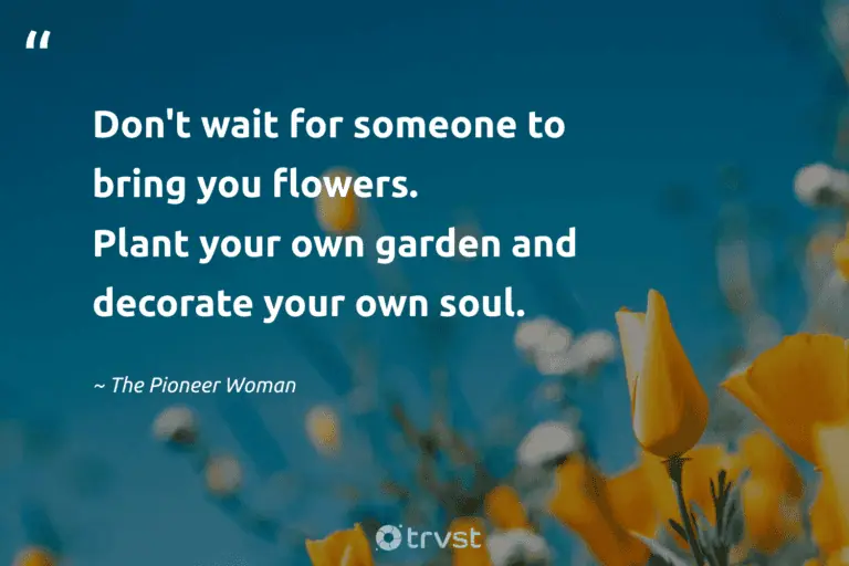 "Don't wait for someone to bring you flowers. Plant your own garden and decorate your own soul." -The Pioneer Woman #trvst #quotes #socialimpact #ecoconscious #flowerphotography #garden #bloom #flowers #colorful 