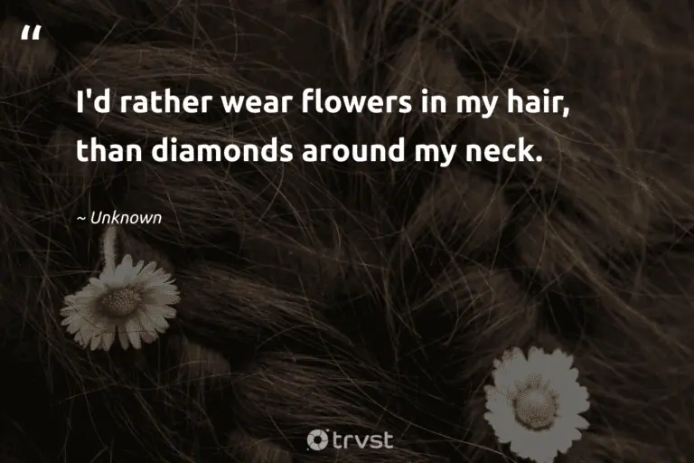 "I'd rather wear flowers in my hair, than diamonds around my neck." -Unknown  #trvst #quotes #dogood #takeaction #flower #flowers #beauty #bloom #blossom 
