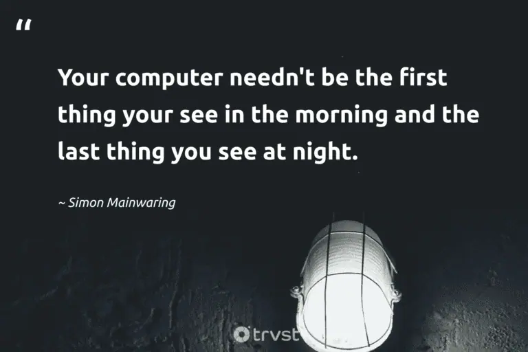 "Your computer needn't be the first thing your see in the morning and the last thing you see at night." -Simon Mainwaring #trvst #quotes #bethechange #bethechange #rest #silence #night #dream #peace 
