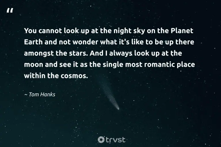 "You cannot look up at the night sky on the Planet Earth and not wonder what it's like to be up there amongst the stars. And I always look up at the moon and see it as the single most romantic place within the cosmos." -Tom Hanks #trvst #quotes #socialimpact #ecoconscious #night #peace #sleep #silence #dream 
