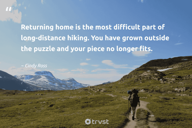 "Returning home is the most difficult part of long-distance hiking. You have grown outside the puzzle and your piece no longer fits." -Cindy Ross #trvst #quotes #bethechange #thinkgreen #hiking #walking 