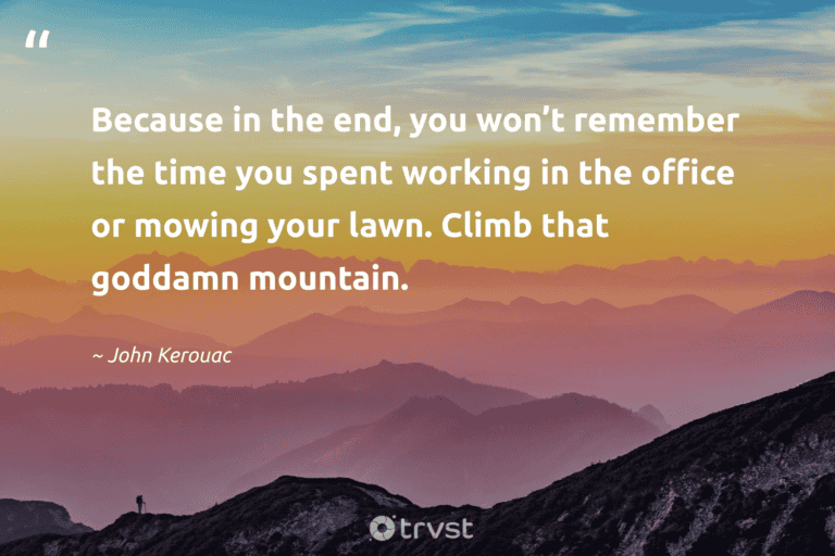 "Because in the end, you won’t remember the time you spent working in the office or mowing your lawn. Climb that goddamn mountain." -John Kerouac #trvst #quotes #planetearthfirst #dogood #walking #hiking 