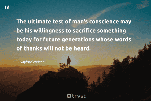 Quote by Gaylord Nelson: 'The ultimate test of man's conscience may be his willingness to sacrifice something today for future generations.'
