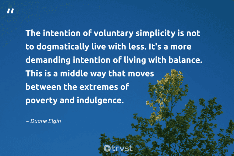 "The intention of voluntary simplicity is not to dogmatically live with less. It's a more demanding intention of living with balance. This is a middle way that moves between the extremes of poverty and indulgence." -Duane Elgin #trvst #quotes #changetheworld #thinkgreen #minimalist #lessismore #minimalism 