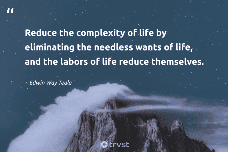 "Reduce the complexity of life by eliminating the needless wants of life, and the labors of life reduce themselves." -Edwin Way Teale #trvst #quotes #collectiveaction #socialimpact #minimalist #life #lessismore #minimalism 