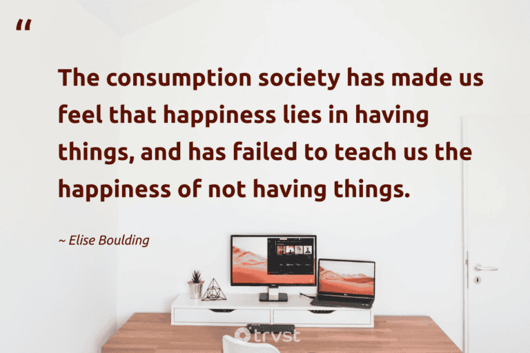 "The consumption society has made us feel that happiness lies in having things, and has failed to teach us the happiness of not having things." -Elise Boulding #trvst #quotes #planetearthfirst #beinspired #minimalism #happiness #lessismore #consumption #minimalist 