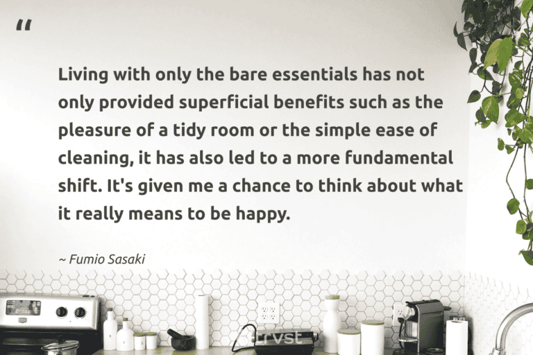"Living with only the bare essentials has not only provided superficial benefits such as the pleasure of a tidy room or the simple ease of cleaning, it has also led to a more fundamental shift. It's given me a chance to think about what it really means to be happy." -Fumio Sasaki #trvst #quotes #impact #collectiveaction #lessismore #simple #minimalism #happy #minimalist 