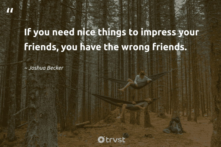 "If you need nice things to impress your friends, you have the wrong friends." -Joshua Becker #trvst #quotes #bethechange #socialimpact #minimalism #friends #lessismore #minimalist 