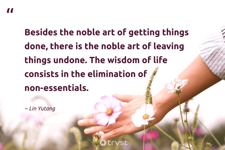 "Besides the noble art of getting things done, there is the noble art of leaving things undone. The wisdom of life consists in the elimination of non-essentials." -Lin Yutang #trvst #quotes #beinspired #ecoconscious #minimalism #wisdom #minimalist #life #lessismore 