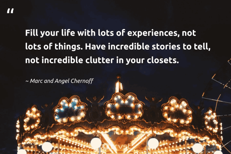 "Fill your life with lots of experiences, not lots of things. Have incredible stories to tell, not incredible clutter in your closets." -Marc and Angel Chernoff #trvst #quotes #changetheworld #socialchange #lessismore #life #minimalism #minimalist 