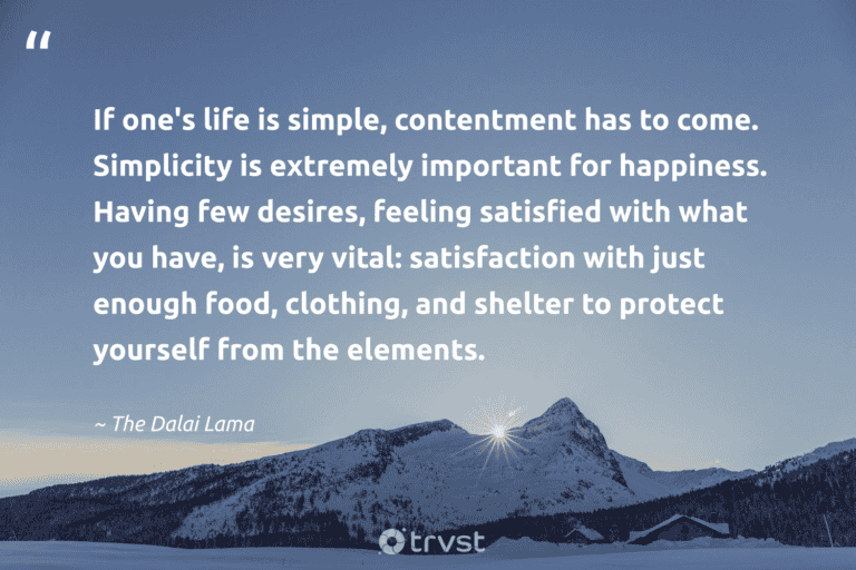 "If one's life is simple, contentment has to come. Simplicity is extremely important for happiness. Having few desires, feeling satisfied with what you have, is very vital: satisfaction with just enough food, clothing, and shelter to protect yourself from the elements." -The Dalai Lama #trvst #quotes #beinspired #planetearthfirst #lessismore #happiness #minimalism #life #minimalist 