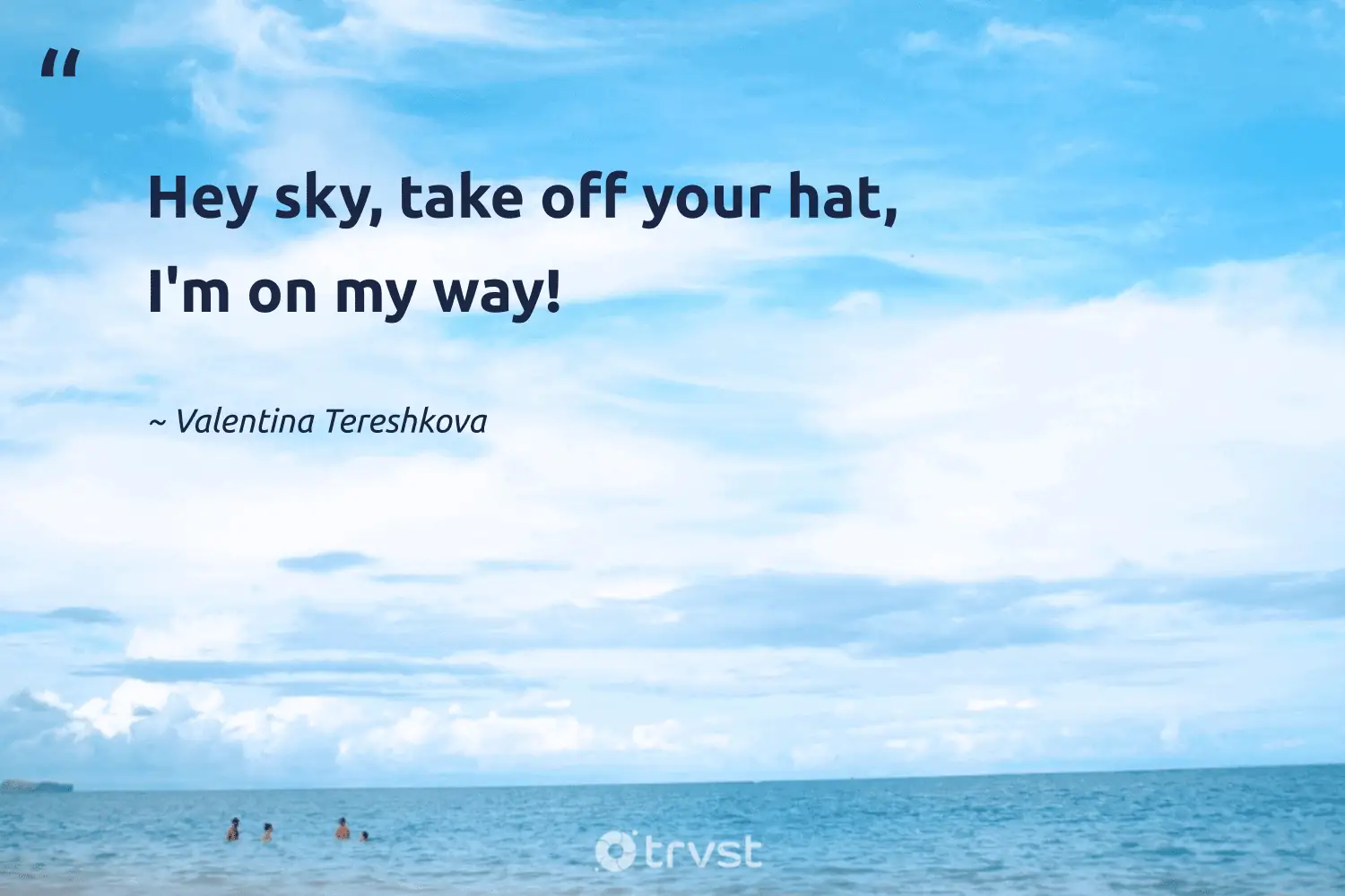 "Hey sky, take off your hat, I'm on my way!" -Valentina Tereshkova #trvst #quotes #socialchange #impact #cloud #bright #day #night #blue 