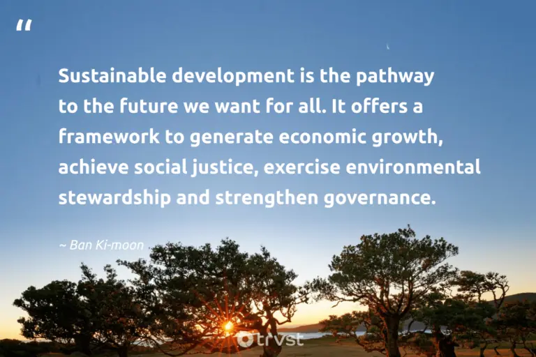 "Sustainable development is the pathway to the future we want for all. It offers a framework to generate economic growth, achieve social justice, exercise environmental stewardship and strengthen governance." -Ban Ki-moon #trvst #quotes #thinkgreen #dogood #earth #development #environment #future 