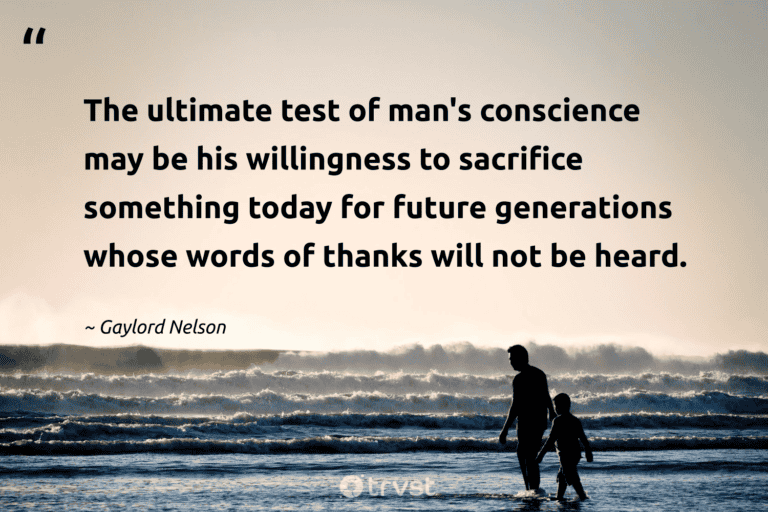 "The ultimate test of man's conscience may be his willingness to sacrifice something today for future generations whose words of thanks will not be heard." -Gaylord Nelson #trvst #quotes #gogreen #thinkgreen #earth #future #environment 