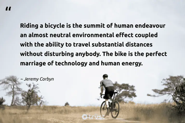 "Riding a bicycle is the summit of human endeavour an almost neutral environmental effect coupled with the ability to travel substantial distances without disturbing anybody. The bike is the perfect marriage of technology and human energy." -Jeremy Corbyn #trvst #quotes #impact #takeaction #environment #human #earth #energy #perfect 