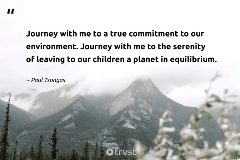 "Journey with me to a true commitment to our environment. Journey with me to the serenity of leaving to our children a planet in equilibrium." -Paul Tsongas #trvst #quotes #socialimpact #impact #earth #planet #environment 