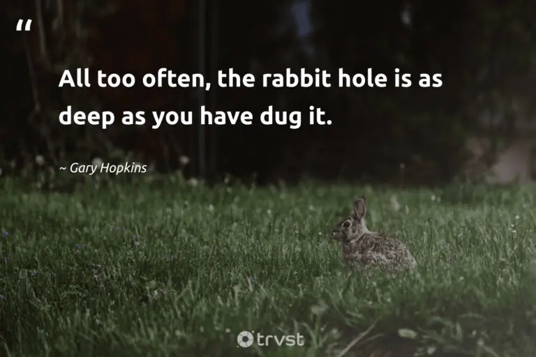 "All too often, the rabbit hole is as deep as you have dug it." -Gary Hopkins #trvst #quotes #takeaction #socialimpact #rabbit #bunny 