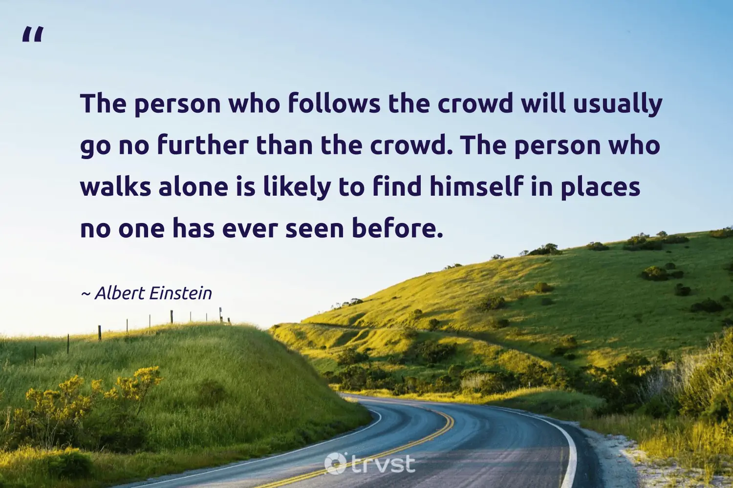 "The person who follows the crowd will usually go no further than the crowd. The person who walks alone is likely to find himself in places no one has ever seen before." -Albert Einstein #trvst #quotes #bethechange #collectiveaction #beingdifferent #person #unique