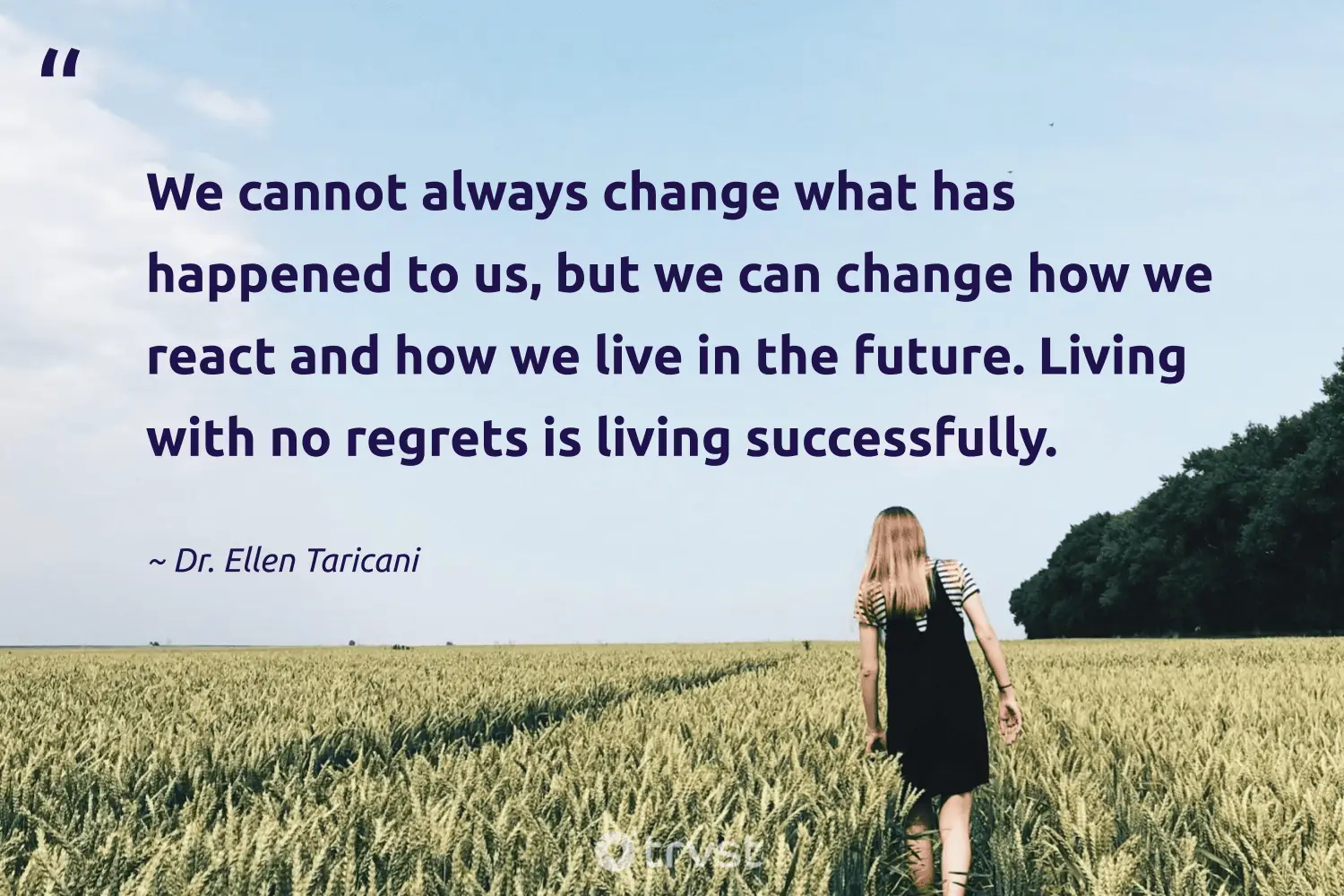 "We cannot always change what has happened to us, but we can change how we react and how we live in the future. Living with no regrets is living successfully." -Dr. Ellen Taricani #trvst #quotes #changetheworld #beinspired #regret #future 