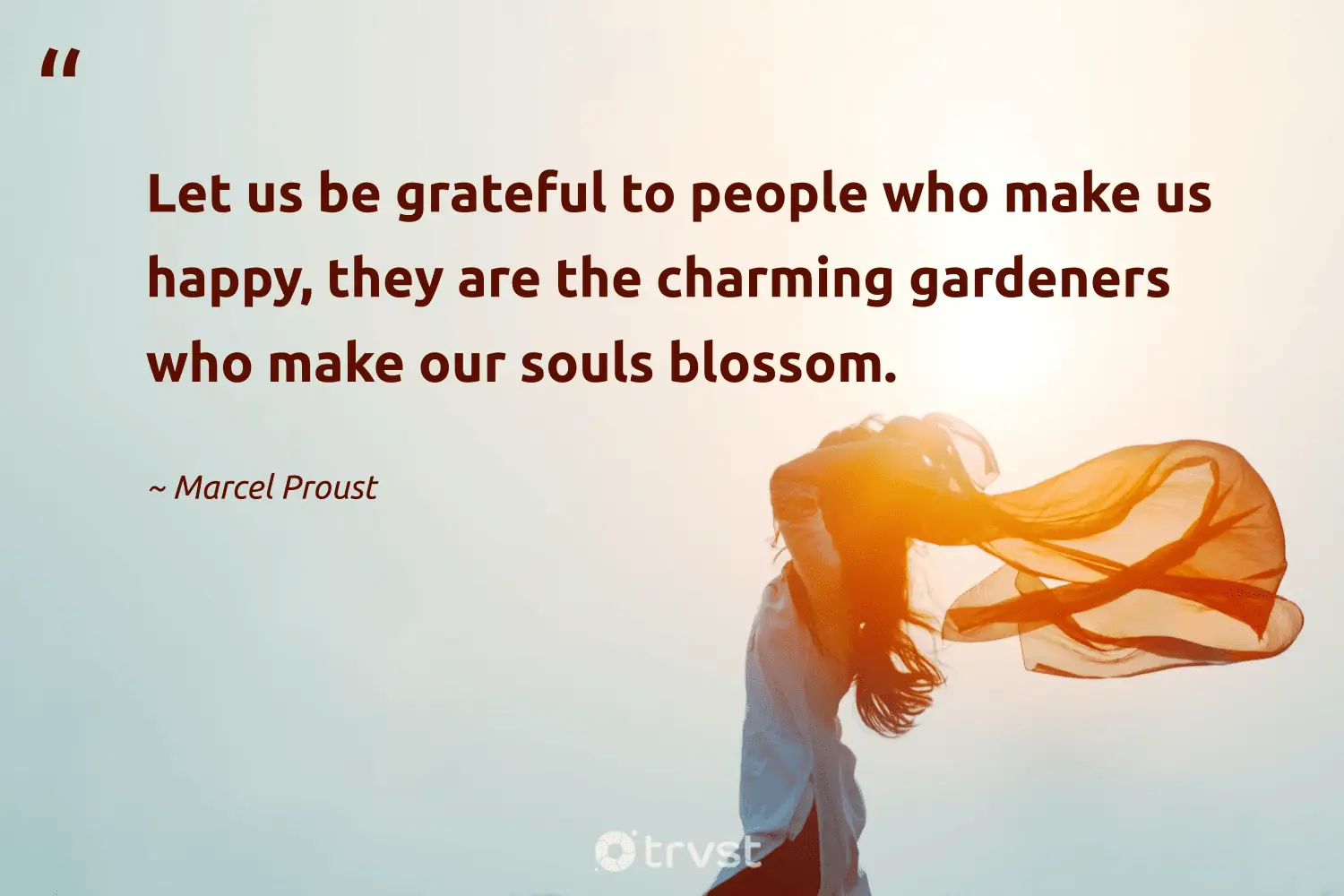"Let us be grateful to people who make us happy, they are the charming gardeners who make our souls blossom." -Marcel Proust #trvst #quotes #takeaction #thinkgreen #soul #people #happy 