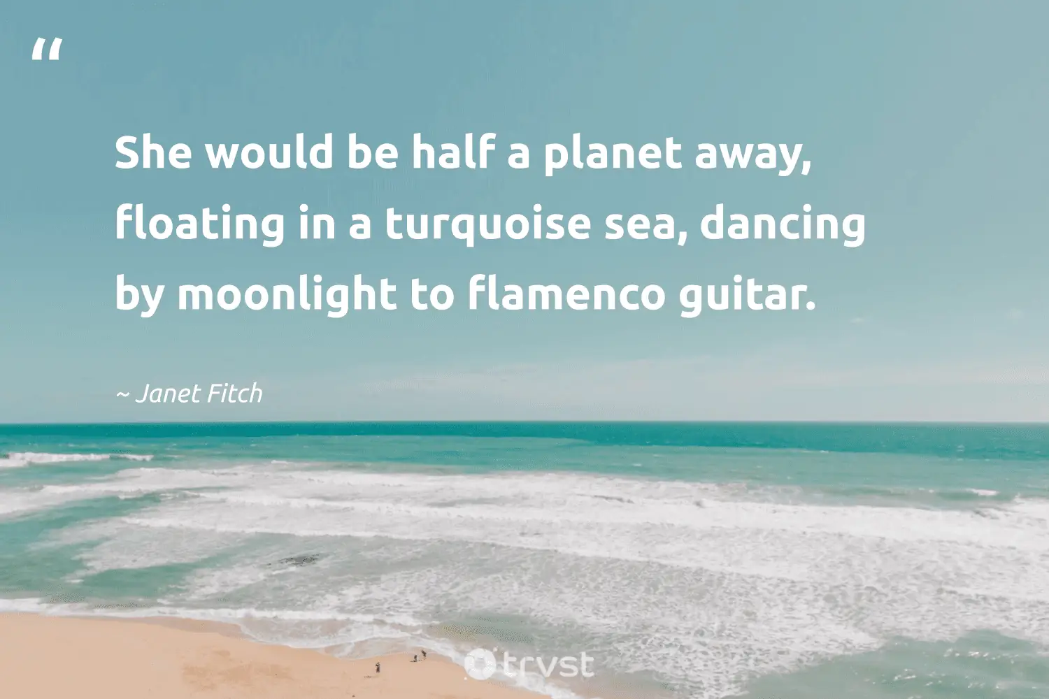 "She would be half a planet away, floating in a turquoise sea, dancing by moonlight to flamenco guitar." -Janet Fitch #trvst #quotes #gogreen #impact #planet #moonlight