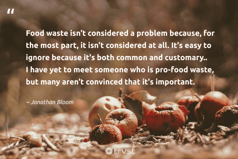 "Food waste isn't considered a problem because, for the most part, it isn't considered at all. It's easy to ignore because it's both common and customary.. I have yet to meet someone who is pro-food waste, but many aren't convinced that it's important." -Jonathan Bloom #trvst #quotes #dogood #changetheworld #FoodWaste 