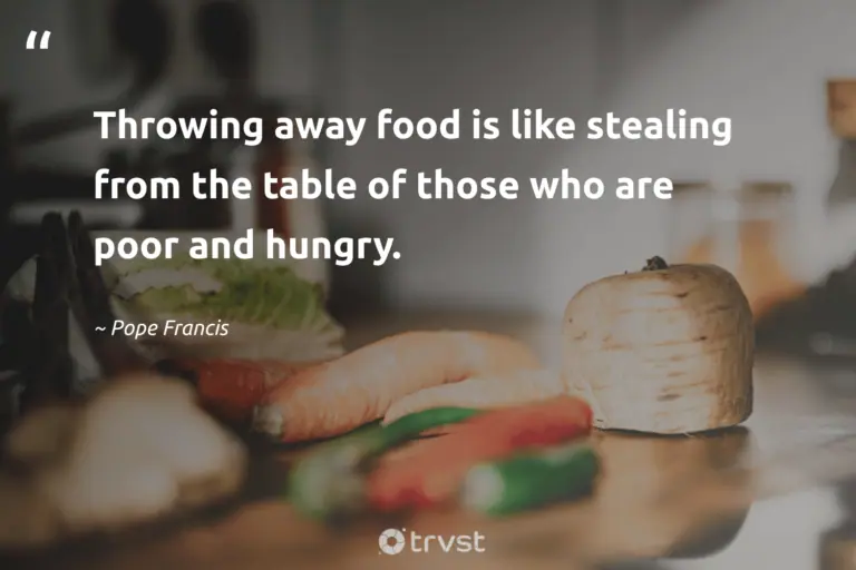 "Throwing away food is like stealing from the table of those who are poor and hungry." -Pope Francis #trvst #quotes #changetheworld #socialimpact #FoodWaste #food 