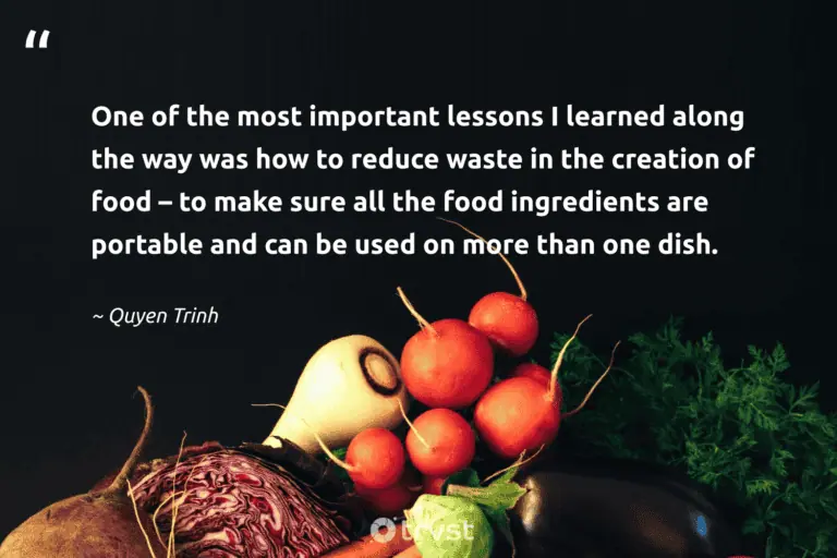 "One of the most important lessons I learned along the way was how to reduce waste in the creation of food – to make sure all the food ingredients are portable and can be used on more than one dish." -Quyen Trinh #trvst #quotes #impact #dogood #FoodWaste #food 
