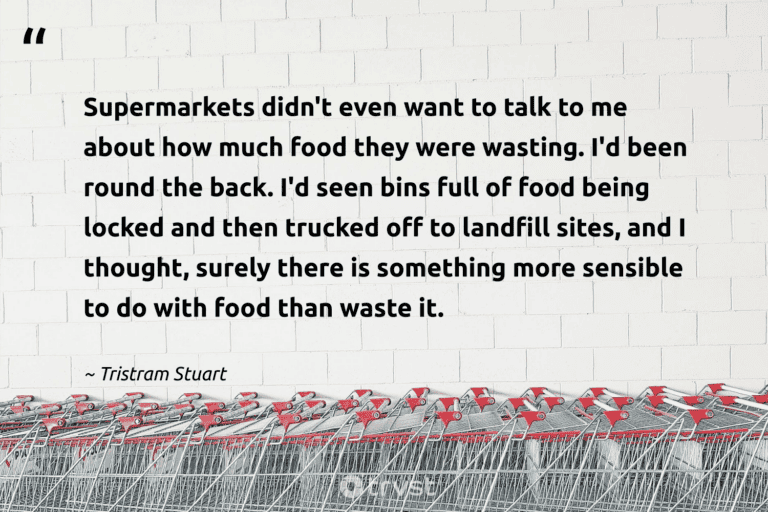 "Supermarkets didn't even want to talk to me about how much food they were wasting. I'd been round the back. I'd seen bins full of food being locked and then trucked off to landfill sites, and I thought, surely there is something more sensible to do with food than waste it." -Tristram Stuart #trvst #quotes #socialchange #bethechange #FoodWaste #landfill #food 