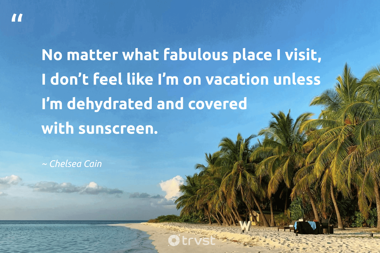 "No matter what fabulous place I visit, I don’t feel like I’m on vacation unless I’m dehydrated and covered with sunscreen." -Chelsea Cain #trvst #quotes #ecoconscious #changetheworld 
