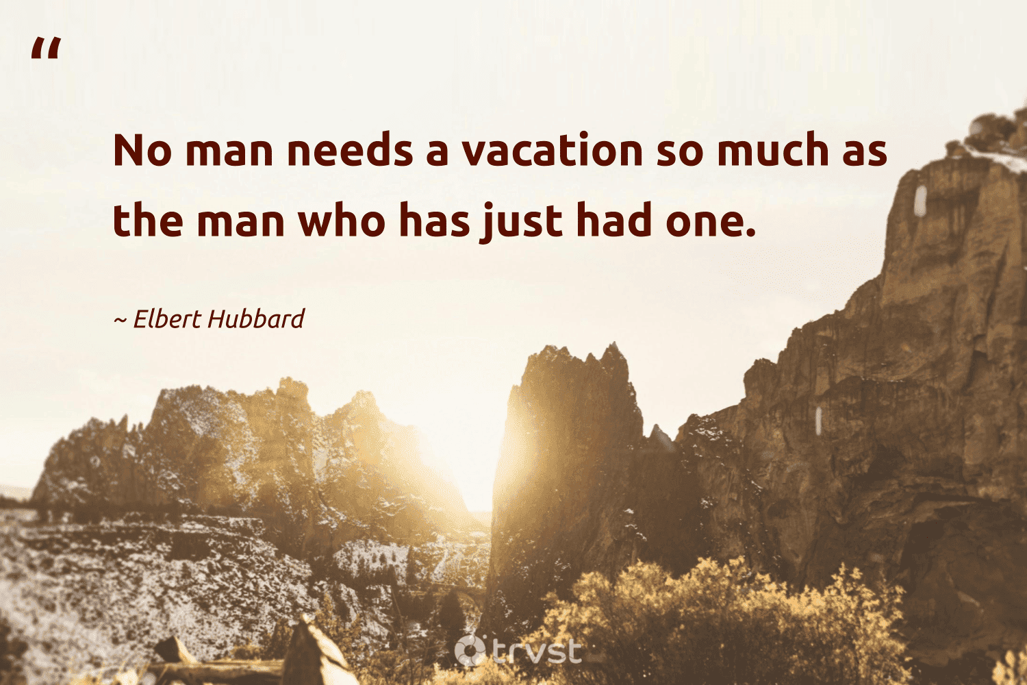 "No man needs a vacation so much as the man who has just had one." -Elbert Hubbard #trvst #quotes #bethechange #gogreen 