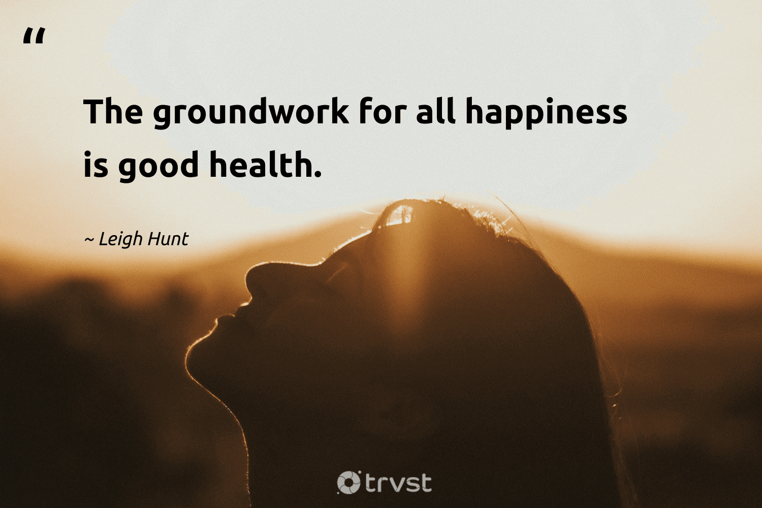 "The groundwork for all happiness is good health." -Leigh Hunt #trvst #quotes #bethechange #thinkgreen #wellbeing #happiness #health 