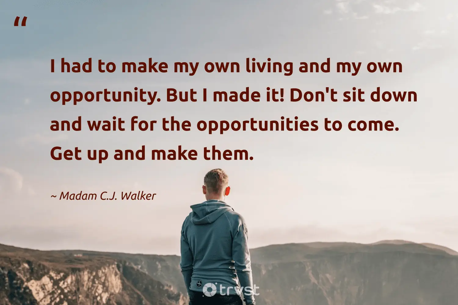 "I had to make my own living and my own opportunity. But I made it! Don't sit down and wait for the opportunities to come. Get up and make them." -Madam C.J. Walker #trvst #quotes #impact #socialchange #entrepreneur #opportunity 