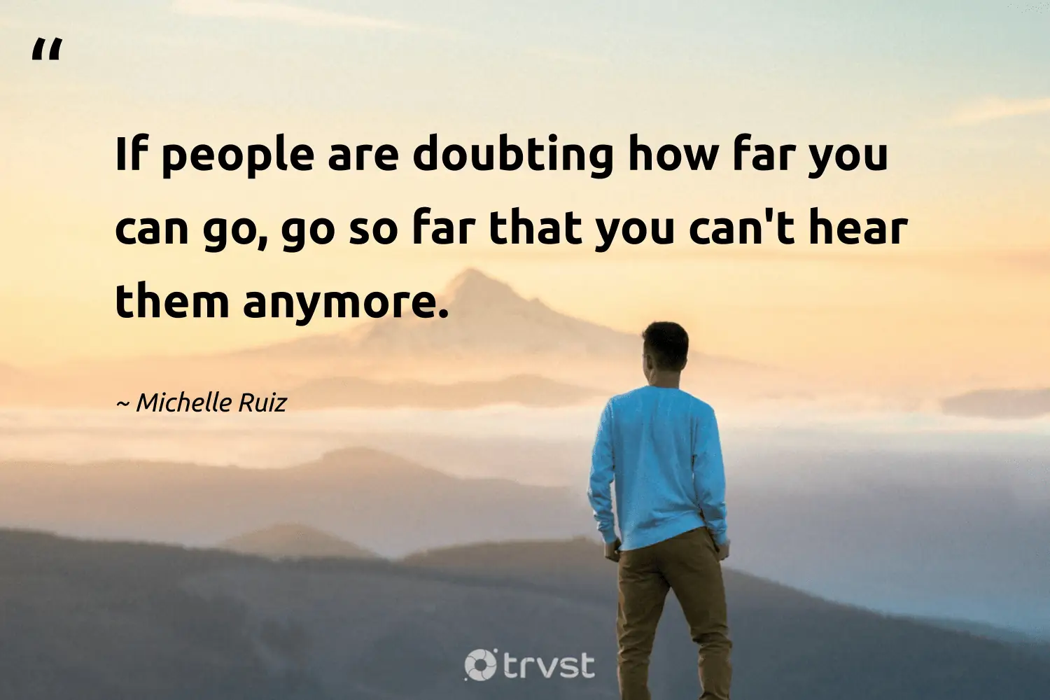 "If people are doubting how far you can go, go so far that you can't hear them anymore." -Michelle Ruiz #trvst #quotes #beinspired #takeaction #entrepreneur #people 