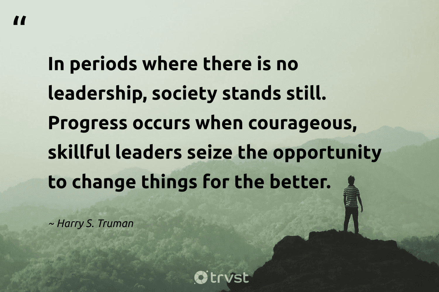 "In periods where there is no leadership, society stands still. Progress occurs when courageous, skillful leaders seize the opportunity to change things for the better." -Harry S. Truman #trvst #quotes #gogreen #bethechange #leadership #opportunity 