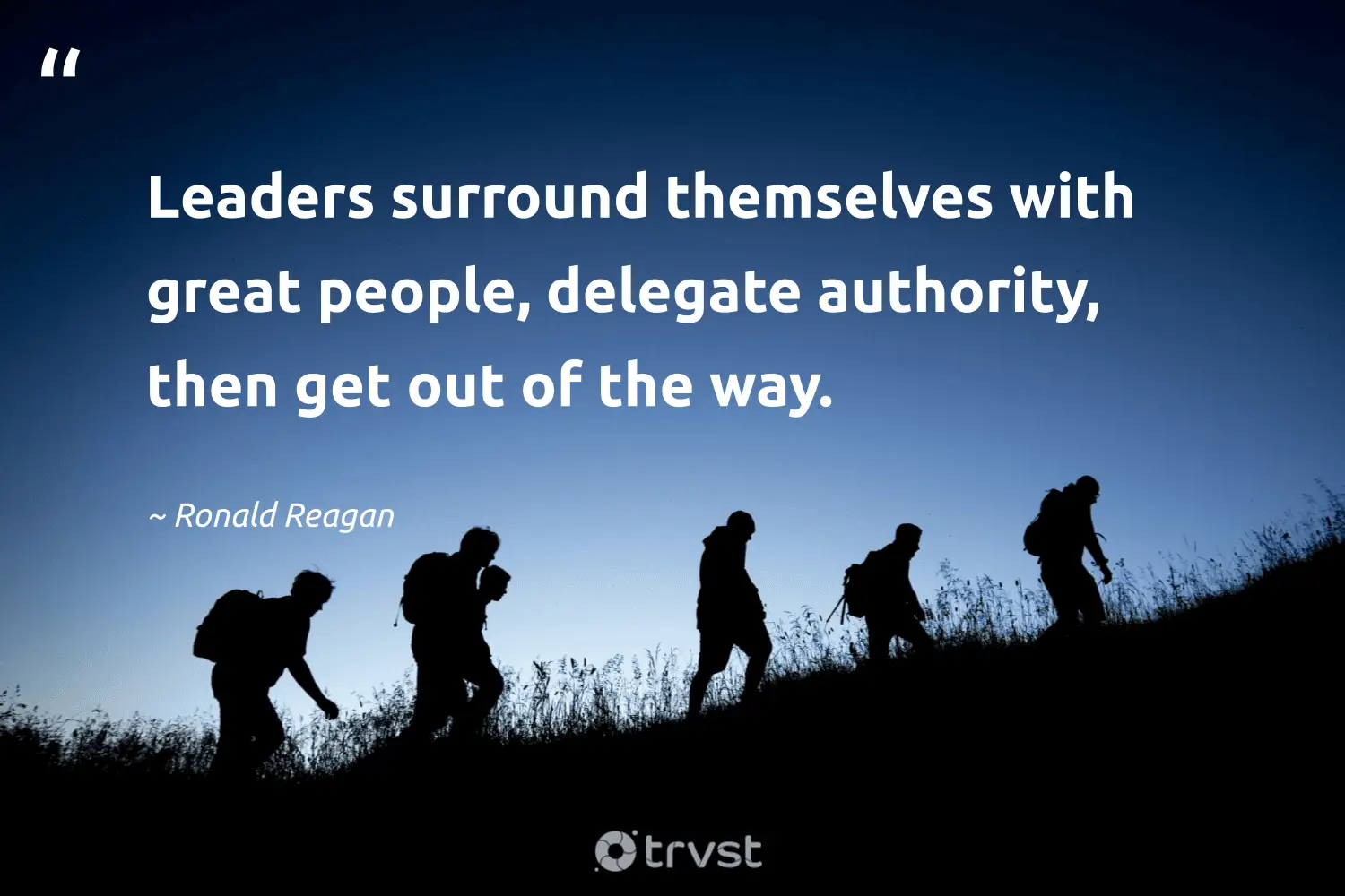 "Leaders surround themselves with great people, delegate authority, then get out of the way." -Ronald Reagan #trvst #quotes #dogood #bethechange #leadership #people 