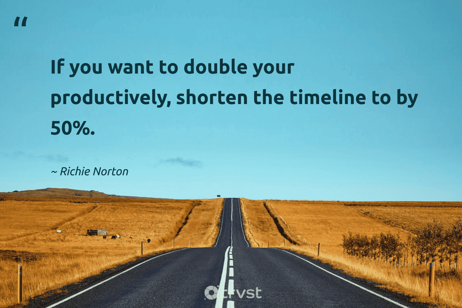 "If you want to double your productively, shorten the timeline to by 50%." -Richie Norton #trvst #quotes #socialimpact #planetearthfirst #productivity 