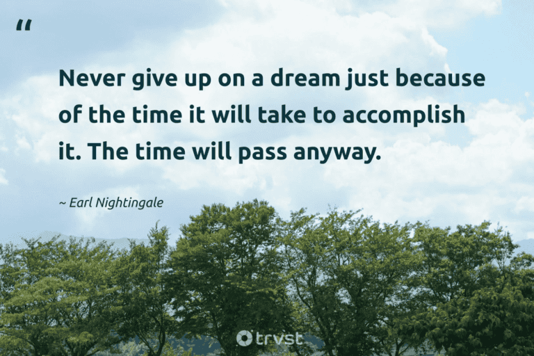 "Never give up on a dream just because of the time it will take to accomplish it. The time will pass anyway." -Earl Nightingale #trvst #quotes #thinkgreen #planetearthfirst #success 
