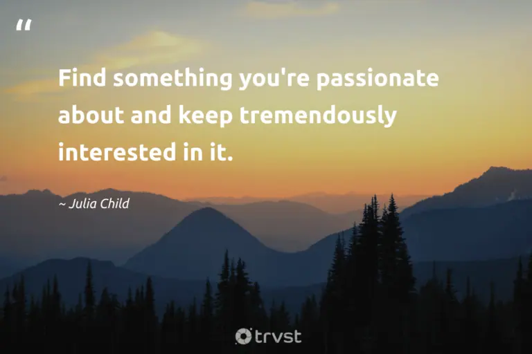 "Find something you're passionate about and keep tremendously interested in it." -Julia Child #trvst #quotes #takeaction #dogood #success #passionate 