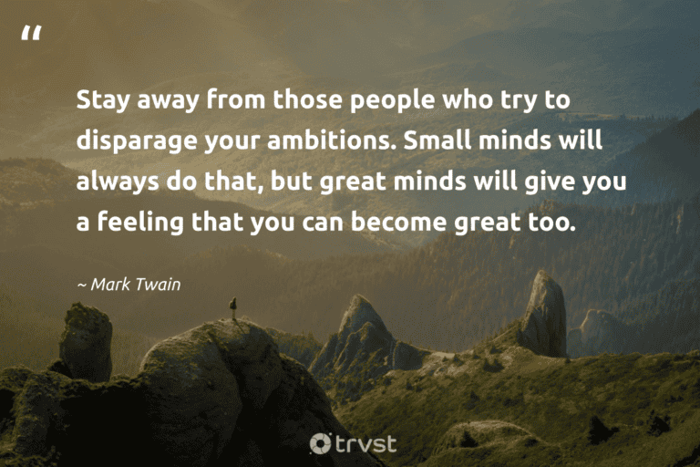 "Stay away from those people who try to disparage your ambitions. Small minds will always do that, but great minds will give you a feeling that you can become great too." -Mark Twain #trvst #quotes #gogreen #changetheworld #success #people 