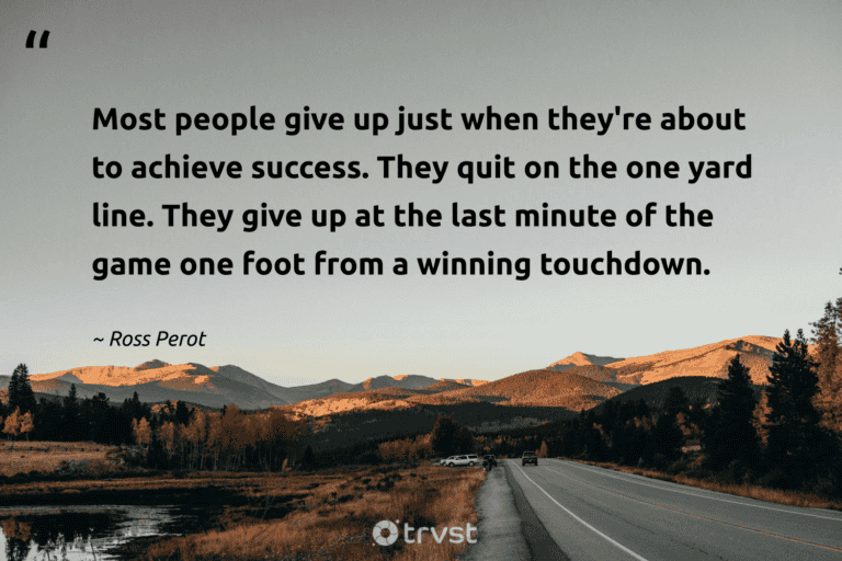 "Most people give up just when they're about to achieve success. They quit on the one yard line. They give up at the last minute of the game one foot from a winning touchdown." -Ross Perot #trvst #quotes #bethechange #takeaction #success #people 