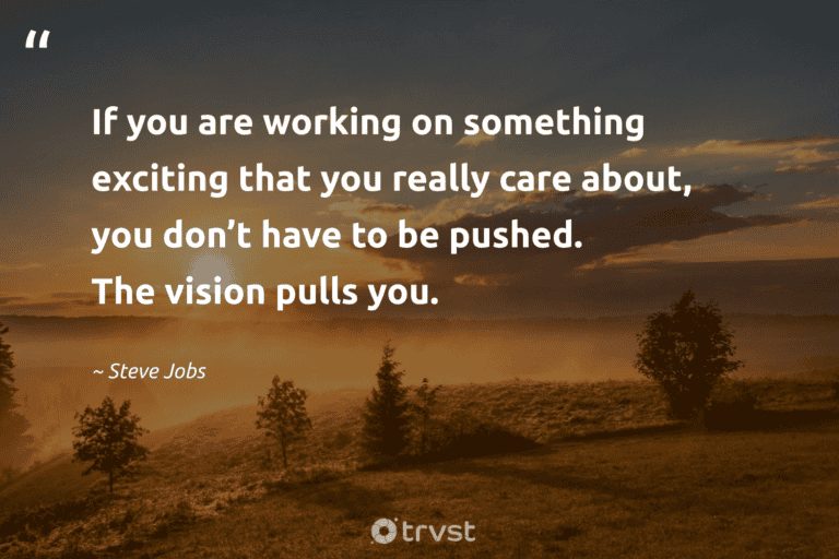"If you are working on something exciting that you really care about, you don’t have to be pushed. The vision pulls you." -Steve Jobs #trvst #quotes #socialimpact #planetearthfirst #success 