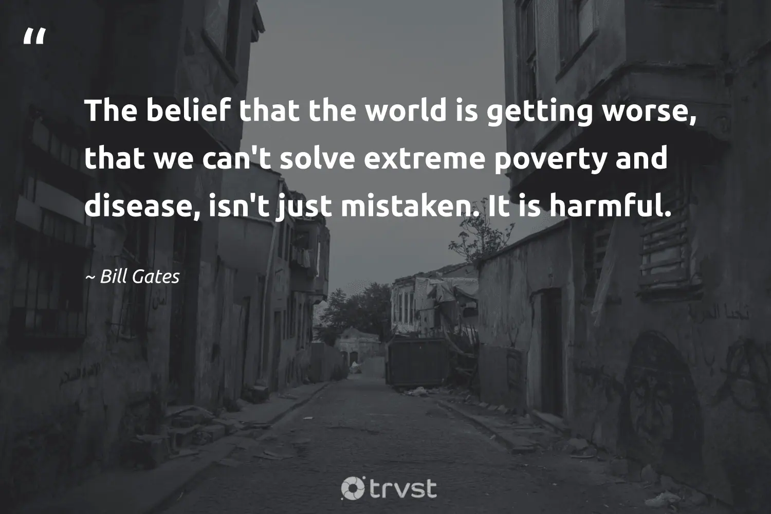 "The belief that the world is getting worse, that we can't solve extreme poverty and disease, isn't just mistaken. It is harmful." -Bill Gates #trvst #quotes #collectiveaction #ecoconscious #poverty #world 
