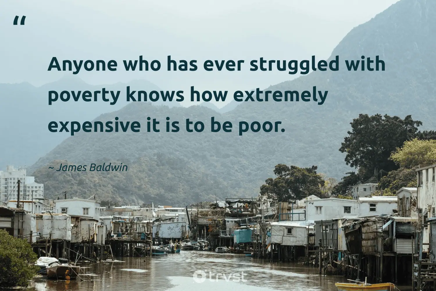 "Anyone who has ever struggled with poverty knows how extremely expensive it is to be poor." -James Baldwin #trvst #quotes #socialimpact #collectiveaction #poverty 