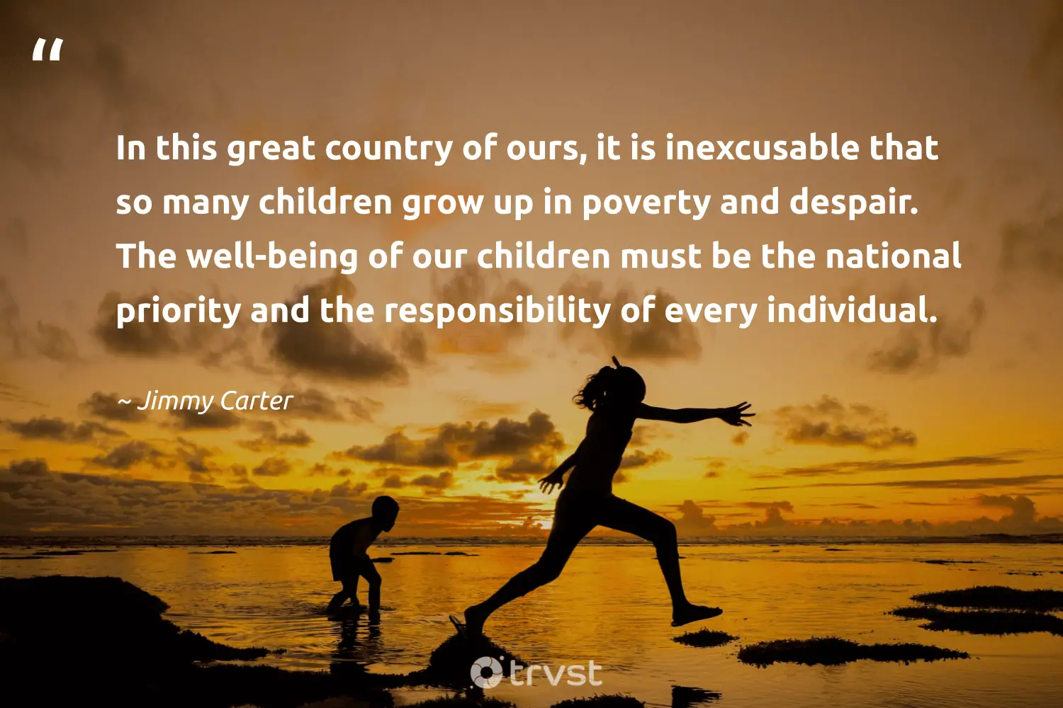 "In this great country of ours, it is inexcusable that so many children grow up in poverty and despair. The well-being of our children must be the national priority and the responsibility of every individual." -Jimmy Carter #trvst #quotes #beinspired #takeaction #poverty 