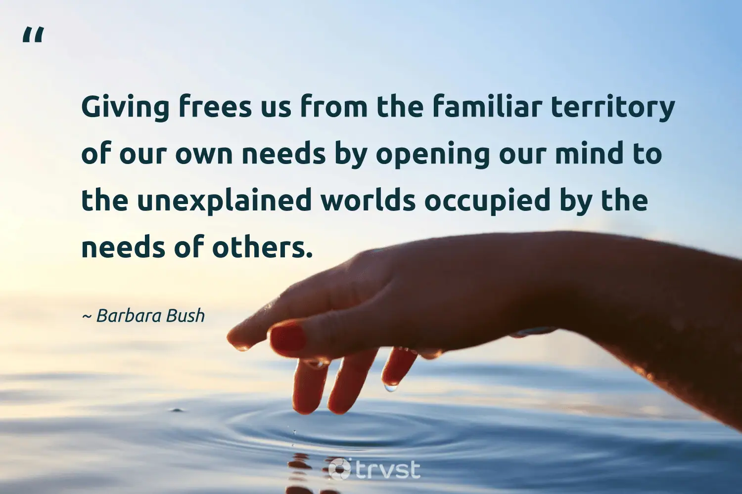 "Giving frees us from the familiar territory of our own needs by opening our mind to the unexplained worlds occupied by the needs of others." -Barbara Bush #trvst #quotes #socialchange #collectiveaction #philanthropy