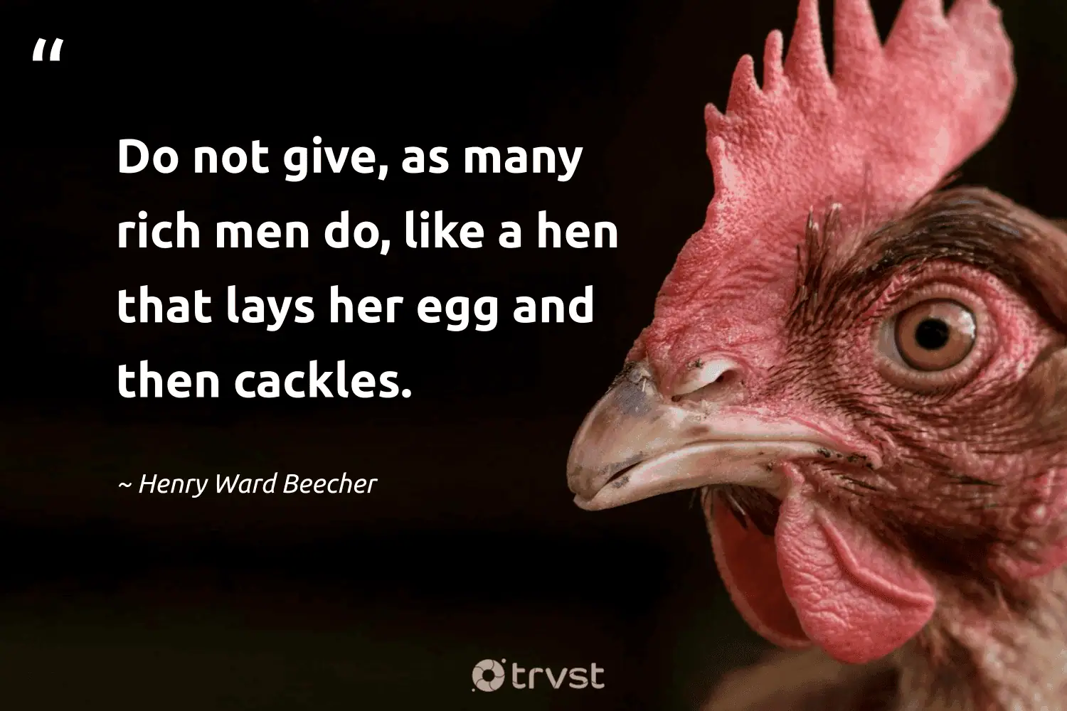 "Do not give, as many rich men do, like a hen that lays her egg and then cackles." -Henry Ward Beecher #trvst #quotes #impact #dogood #philanthropy