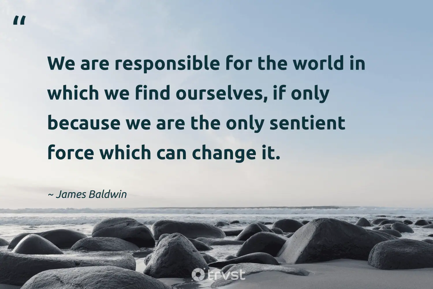 "We are responsible for the world in which we find ourselves, if only because we are the only sentient force which can change it." -James Baldwin #trvst #quotes #planetearthfirst #socialimpact #philanthropy #world