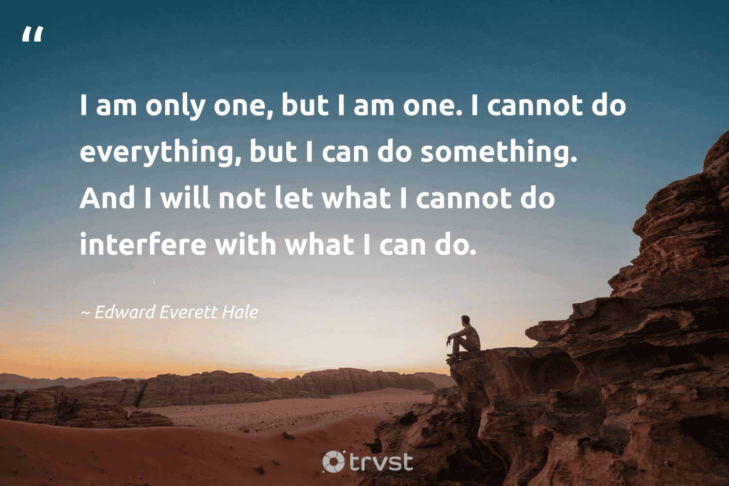"I am only one, but I am one. I cannot do everything, but I can do something. And I will not let what I cannot do interfere with what I can do." -Edward Everett Hale #trvst #quotes #planetearthfirst #thinkgreen #ChangeTheWorld 