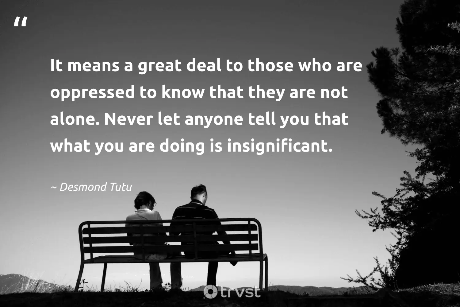 "It means a great deal to those who are oppressed to know that they are not alone. Never let anyone tell you that what you are doing is insignificant." -Desmond Tutu #trvst #quotes #takeaction #beinspired #CivilRights